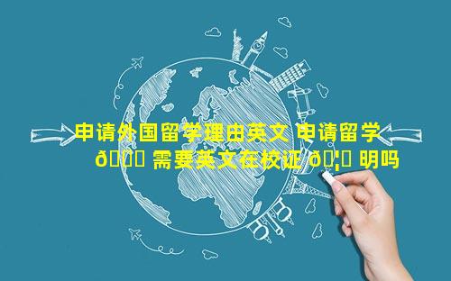申请外国留学理由英文 申请留学 🐝 需要英文在校证 🦋 明吗